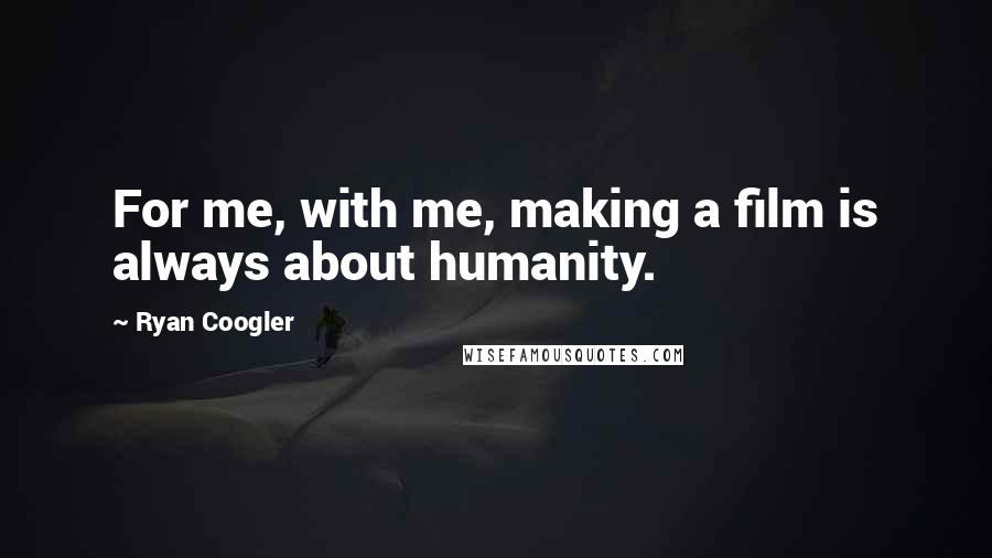 Ryan Coogler Quotes: For me, with me, making a film is always about humanity.