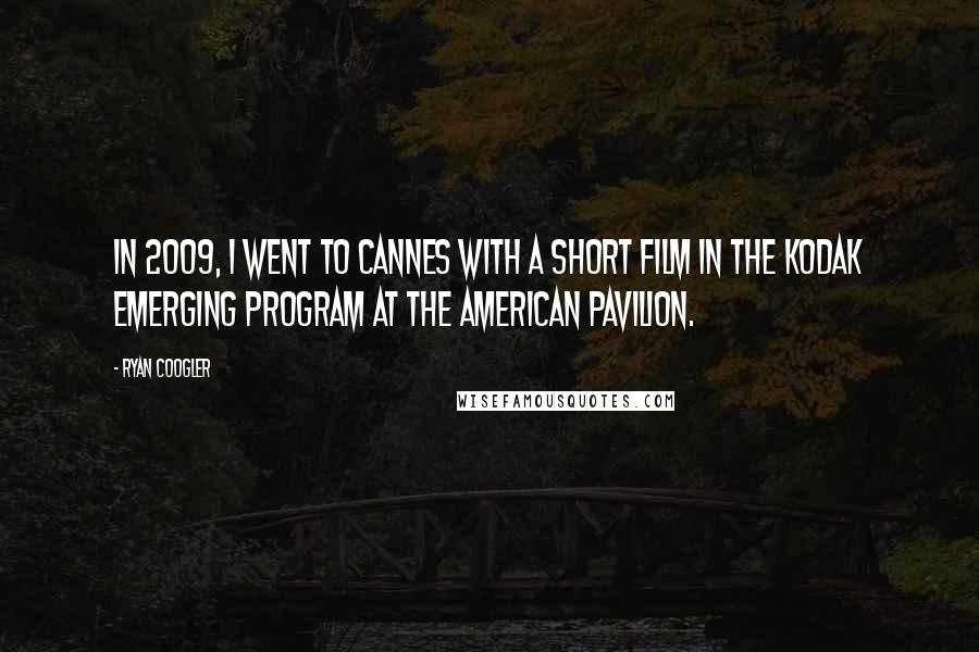 Ryan Coogler Quotes: In 2009, I went to Cannes with a short film in the Kodak emerging program at the American Pavilion.