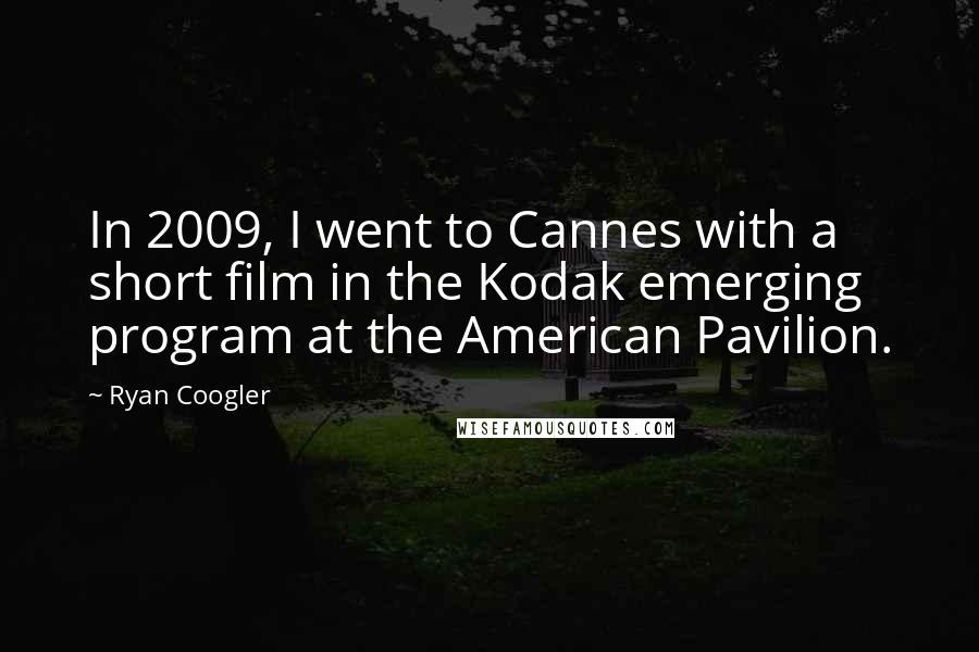 Ryan Coogler Quotes: In 2009, I went to Cannes with a short film in the Kodak emerging program at the American Pavilion.