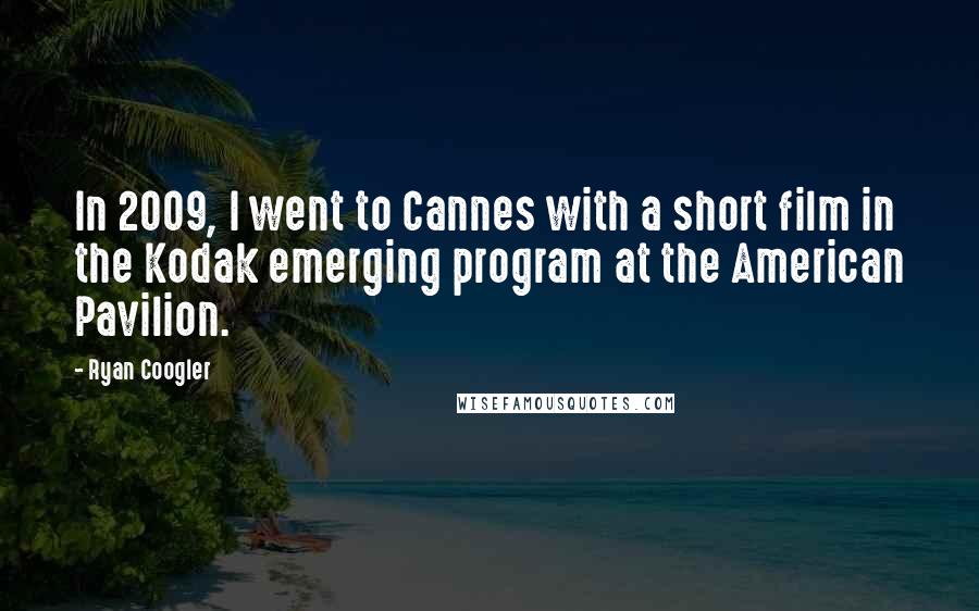 Ryan Coogler Quotes: In 2009, I went to Cannes with a short film in the Kodak emerging program at the American Pavilion.