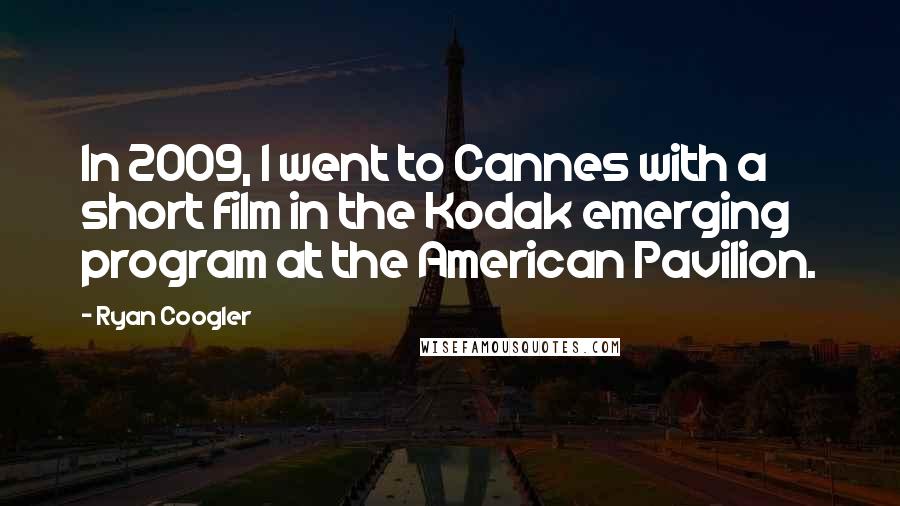 Ryan Coogler Quotes: In 2009, I went to Cannes with a short film in the Kodak emerging program at the American Pavilion.