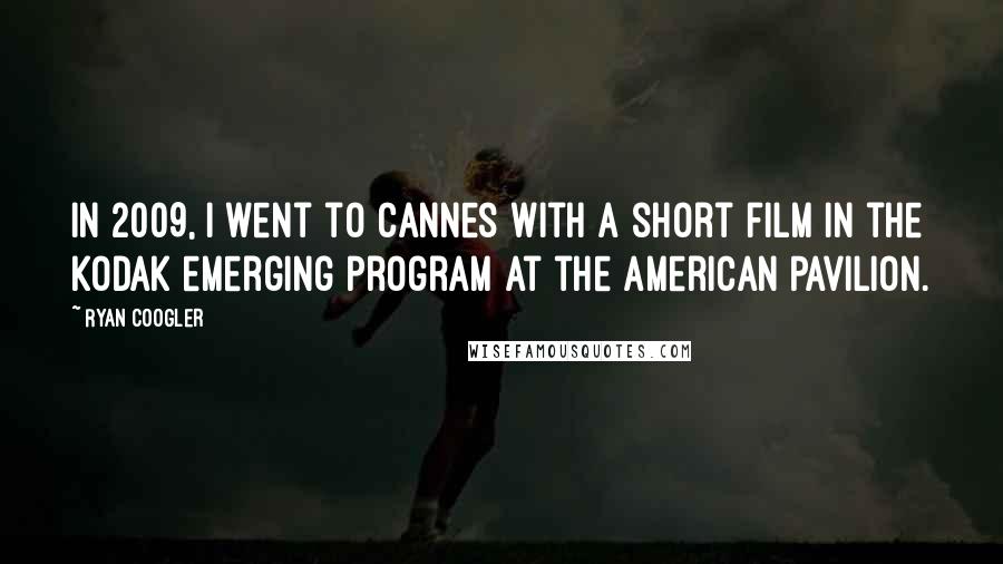 Ryan Coogler Quotes: In 2009, I went to Cannes with a short film in the Kodak emerging program at the American Pavilion.