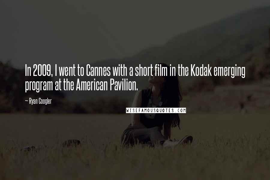 Ryan Coogler Quotes: In 2009, I went to Cannes with a short film in the Kodak emerging program at the American Pavilion.