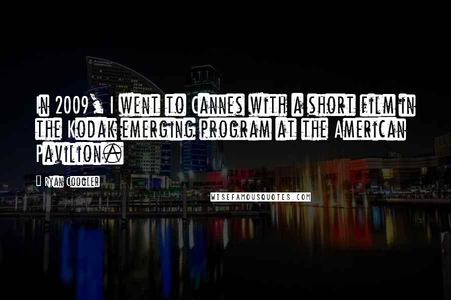 Ryan Coogler Quotes: In 2009, I went to Cannes with a short film in the Kodak emerging program at the American Pavilion.