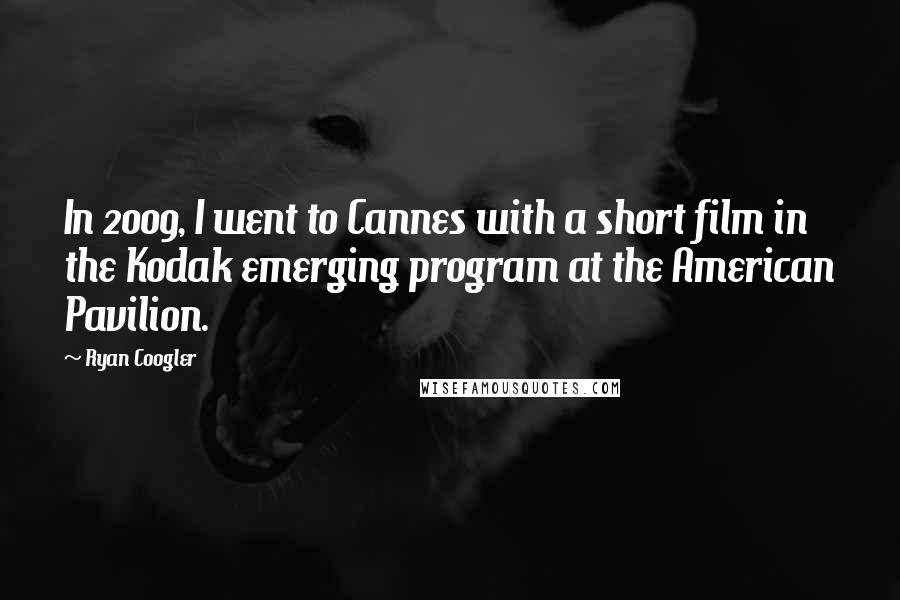 Ryan Coogler Quotes: In 2009, I went to Cannes with a short film in the Kodak emerging program at the American Pavilion.