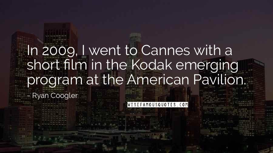 Ryan Coogler Quotes: In 2009, I went to Cannes with a short film in the Kodak emerging program at the American Pavilion.