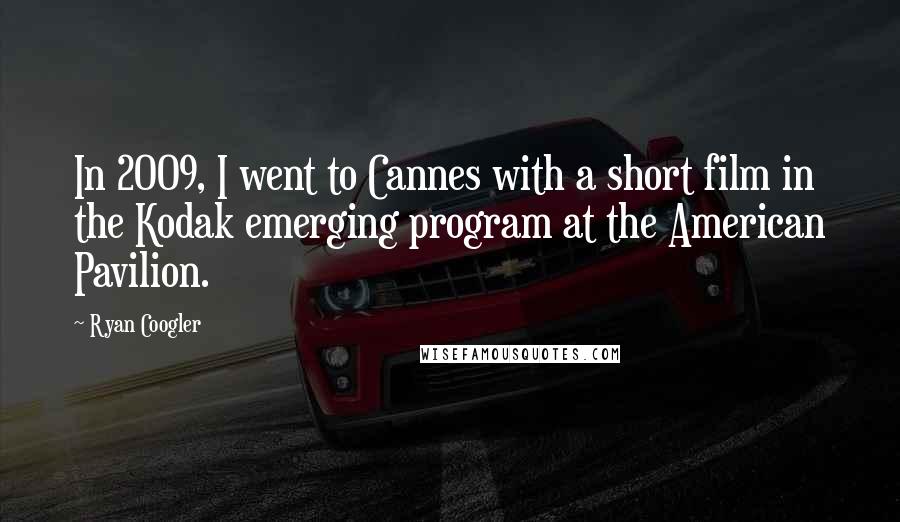 Ryan Coogler Quotes: In 2009, I went to Cannes with a short film in the Kodak emerging program at the American Pavilion.