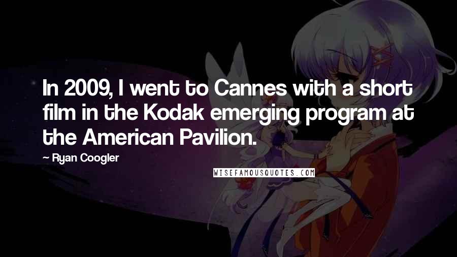 Ryan Coogler Quotes: In 2009, I went to Cannes with a short film in the Kodak emerging program at the American Pavilion.