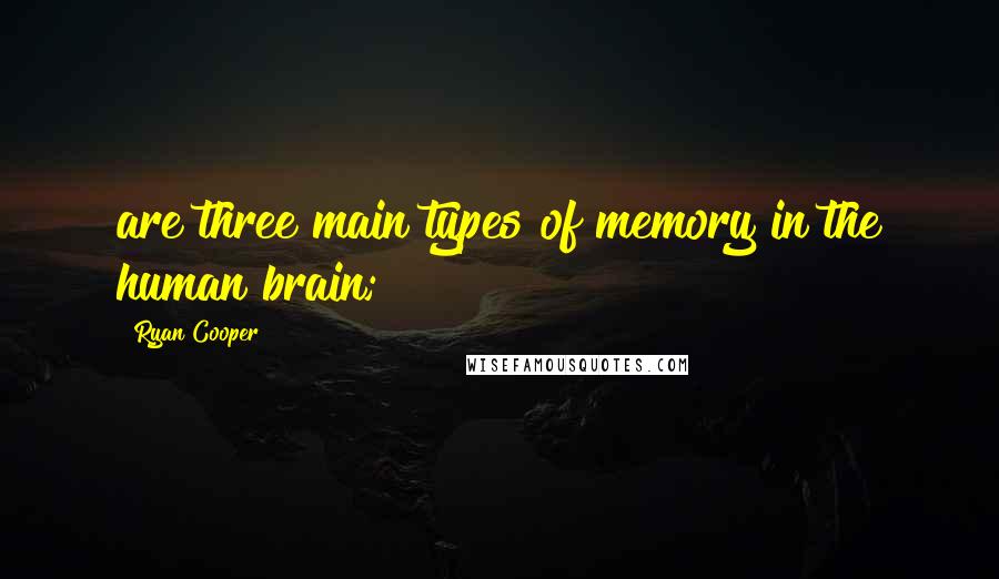 Ryan Cooper Quotes: are three main types of memory in the human brain;