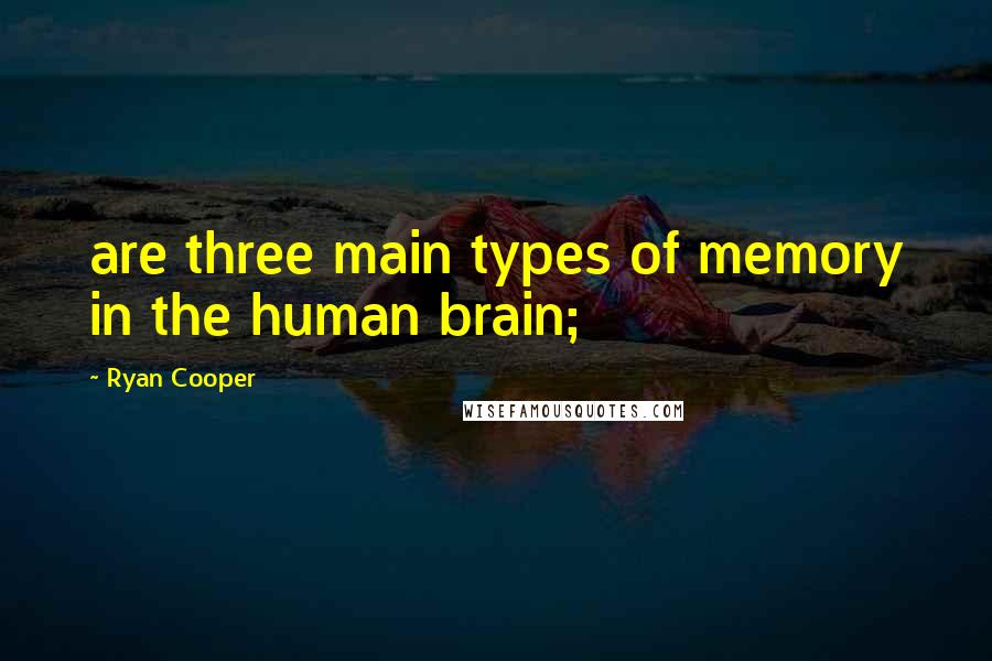 Ryan Cooper Quotes: are three main types of memory in the human brain;