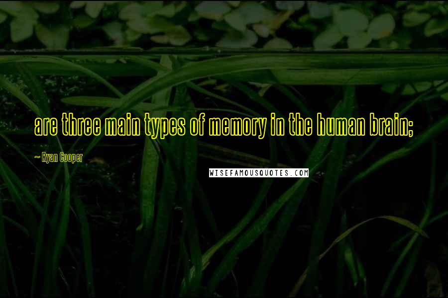 Ryan Cooper Quotes: are three main types of memory in the human brain;