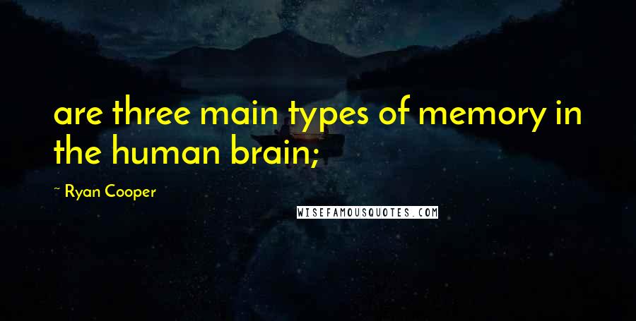 Ryan Cooper Quotes: are three main types of memory in the human brain;