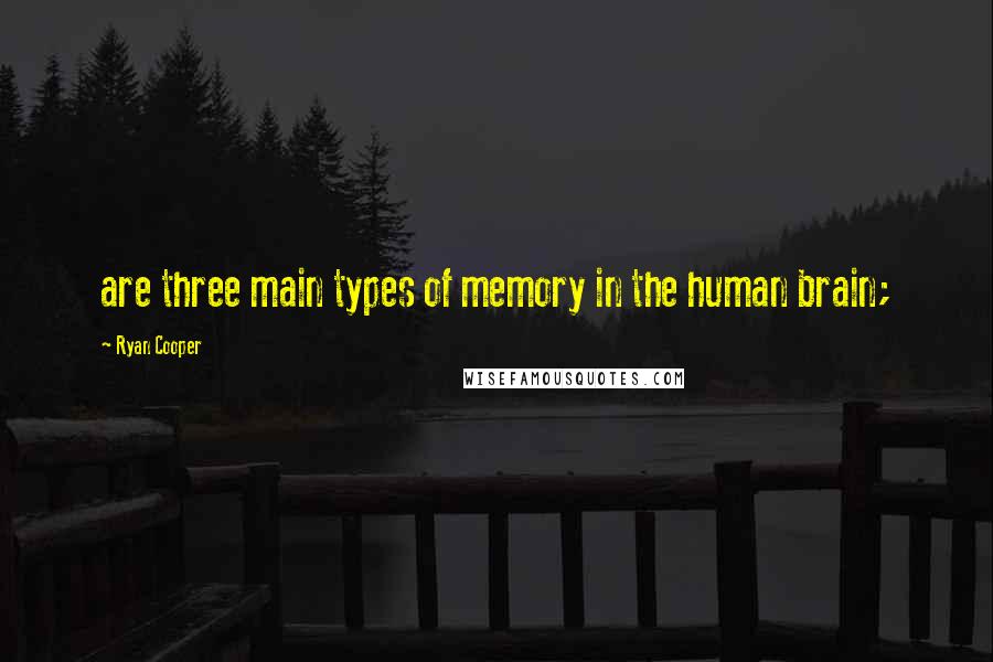 Ryan Cooper Quotes: are three main types of memory in the human brain;