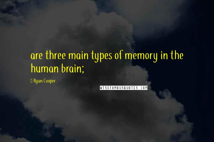 Ryan Cooper Quotes: are three main types of memory in the human brain;