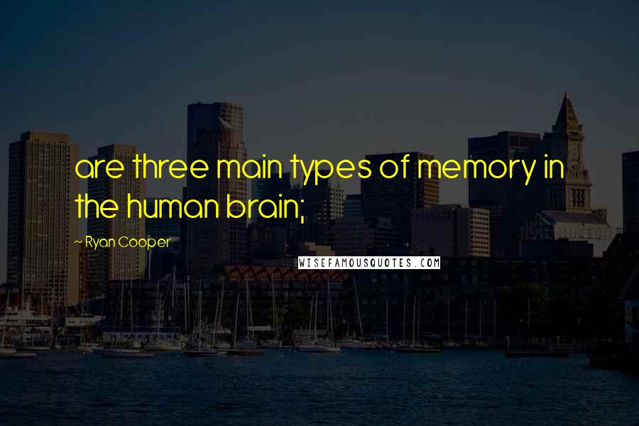 Ryan Cooper Quotes: are three main types of memory in the human brain;