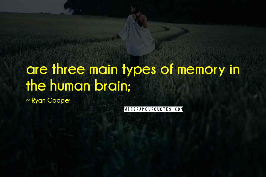 Ryan Cooper Quotes: are three main types of memory in the human brain;
