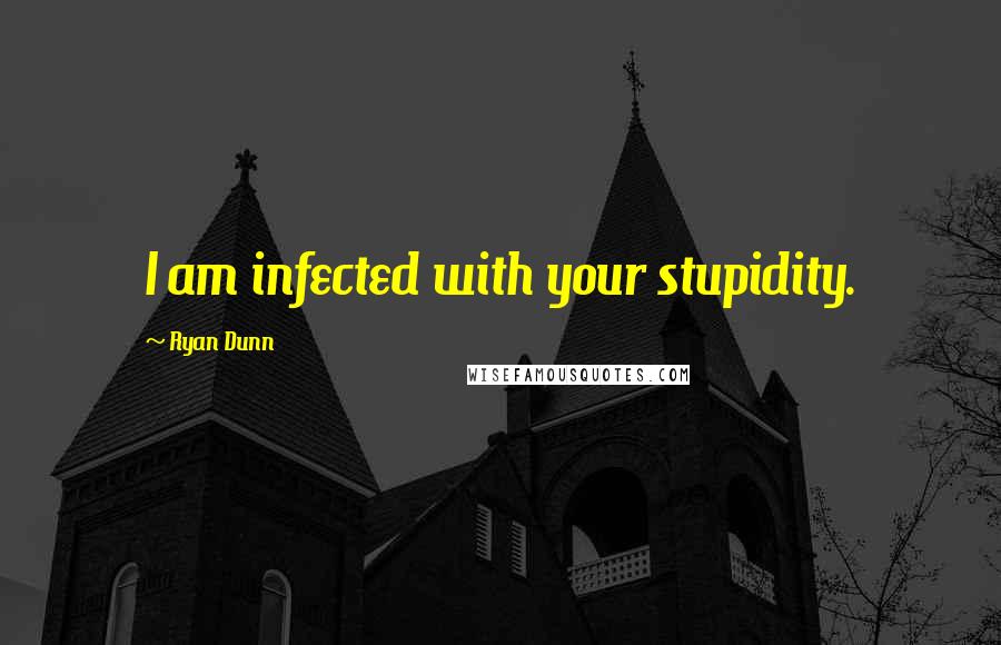 Ryan Dunn Quotes: I am infected with your stupidity.