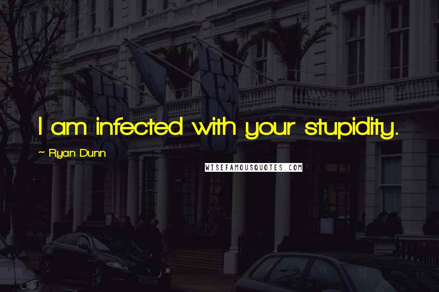 Ryan Dunn Quotes: I am infected with your stupidity.