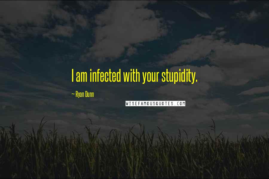 Ryan Dunn Quotes: I am infected with your stupidity.