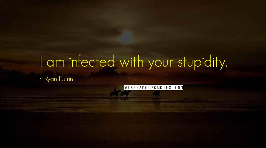 Ryan Dunn Quotes: I am infected with your stupidity.