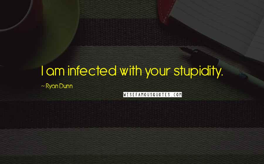 Ryan Dunn Quotes: I am infected with your stupidity.