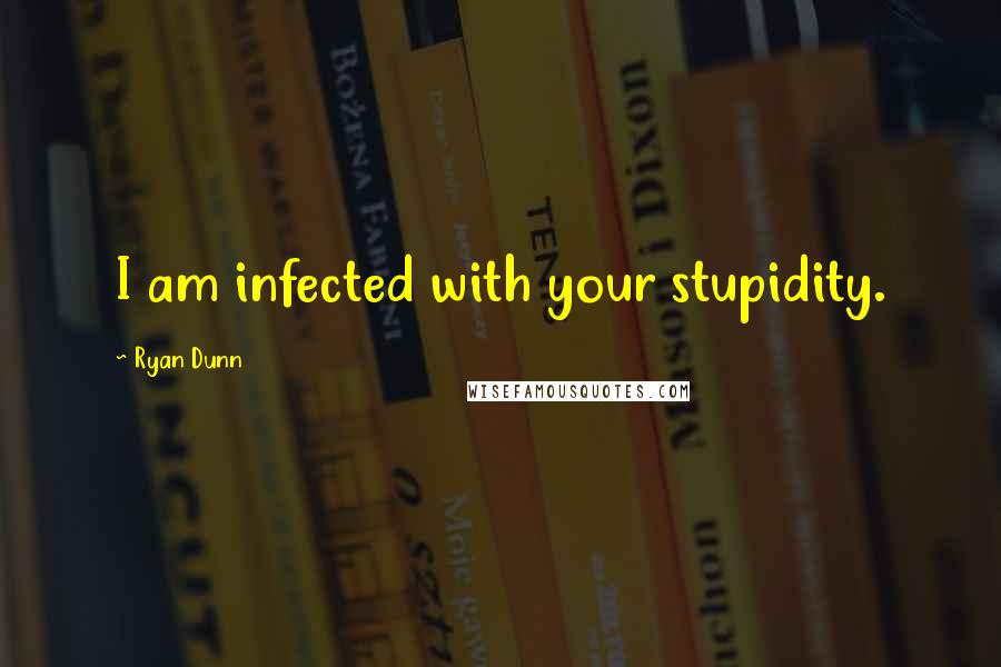 Ryan Dunn Quotes: I am infected with your stupidity.