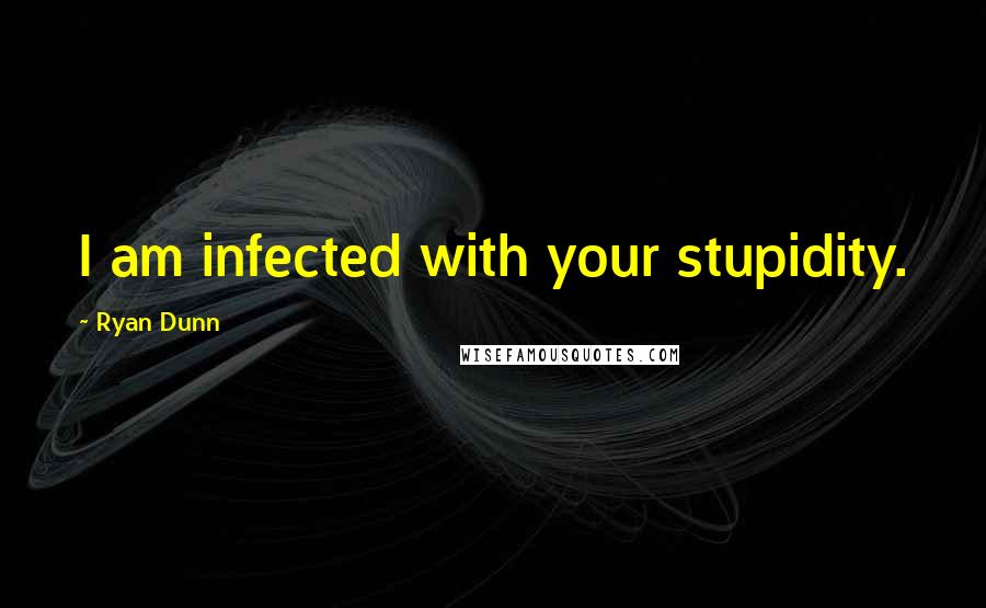 Ryan Dunn Quotes: I am infected with your stupidity.