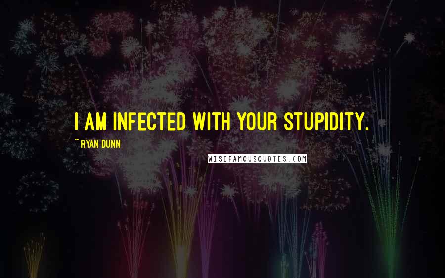 Ryan Dunn Quotes: I am infected with your stupidity.