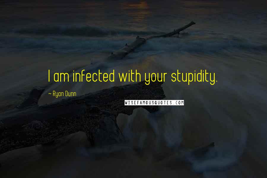 Ryan Dunn Quotes: I am infected with your stupidity.