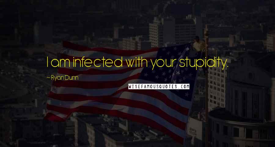 Ryan Dunn Quotes: I am infected with your stupidity.