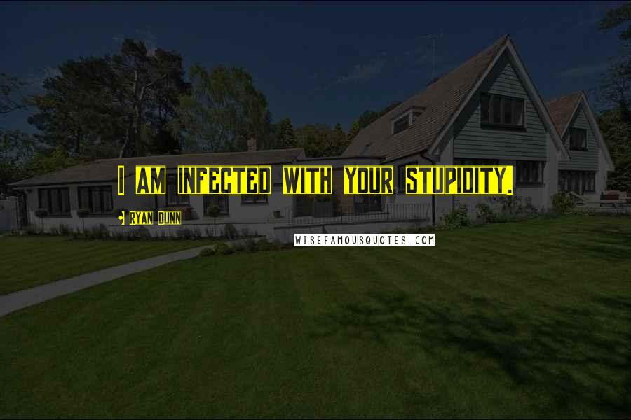 Ryan Dunn Quotes: I am infected with your stupidity.