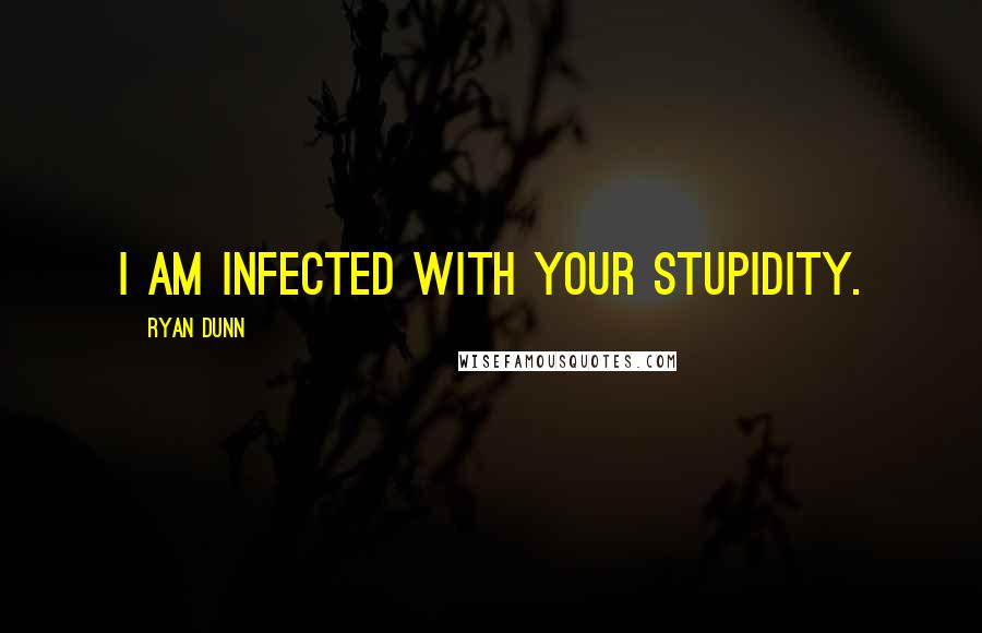 Ryan Dunn Quotes: I am infected with your stupidity.