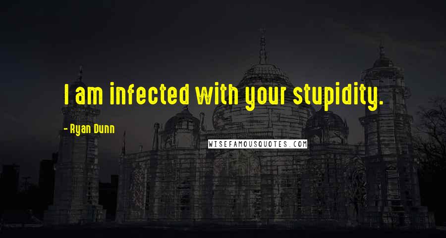 Ryan Dunn Quotes: I am infected with your stupidity.