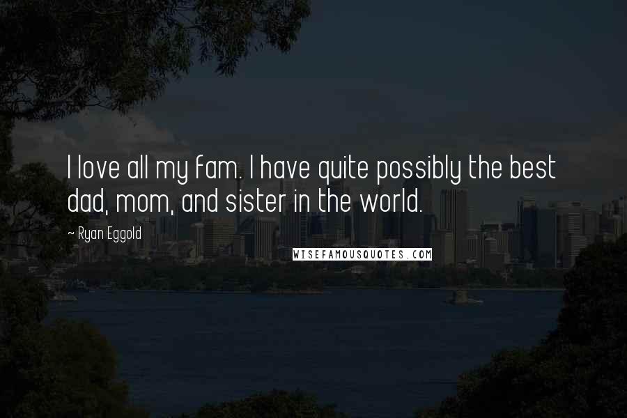 Ryan Eggold Quotes: I love all my fam. I have quite possibly the best dad, mom, and sister in the world.