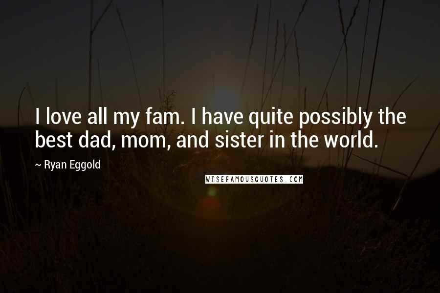 Ryan Eggold Quotes: I love all my fam. I have quite possibly the best dad, mom, and sister in the world.