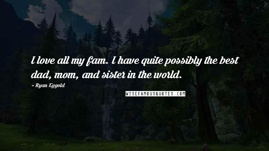 Ryan Eggold Quotes: I love all my fam. I have quite possibly the best dad, mom, and sister in the world.