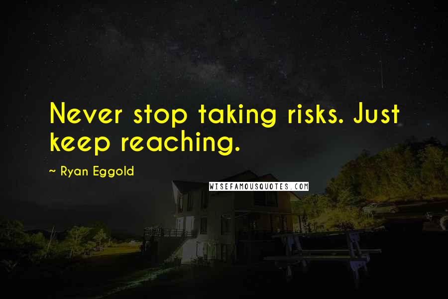 Ryan Eggold Quotes: Never stop taking risks. Just keep reaching.