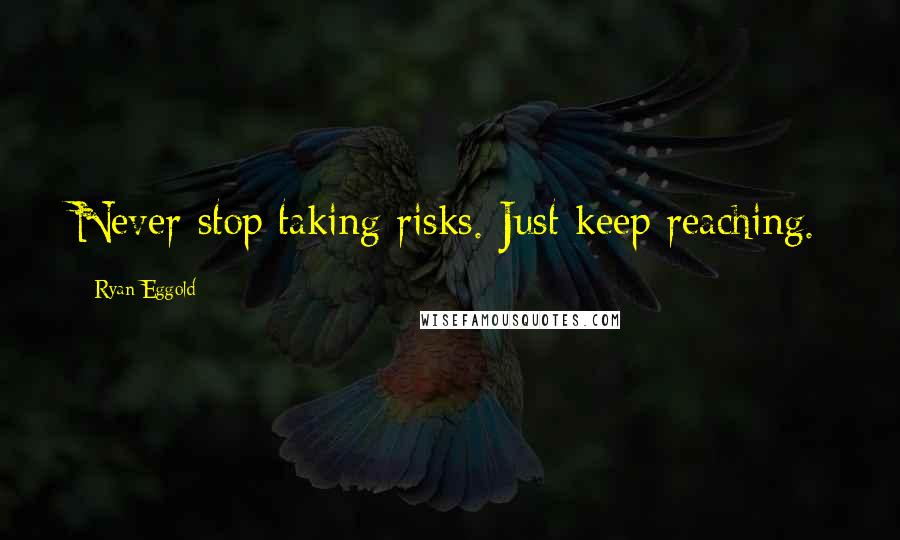 Ryan Eggold Quotes: Never stop taking risks. Just keep reaching.