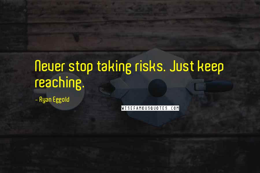 Ryan Eggold Quotes: Never stop taking risks. Just keep reaching.