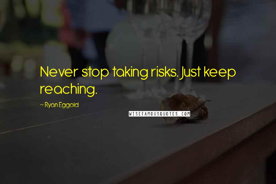 Ryan Eggold Quotes: Never stop taking risks. Just keep reaching.