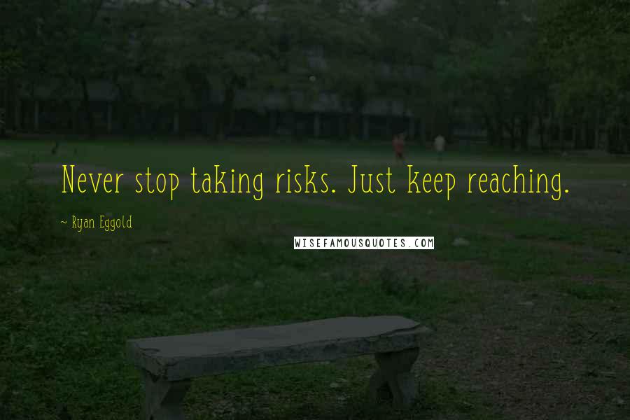 Ryan Eggold Quotes: Never stop taking risks. Just keep reaching.