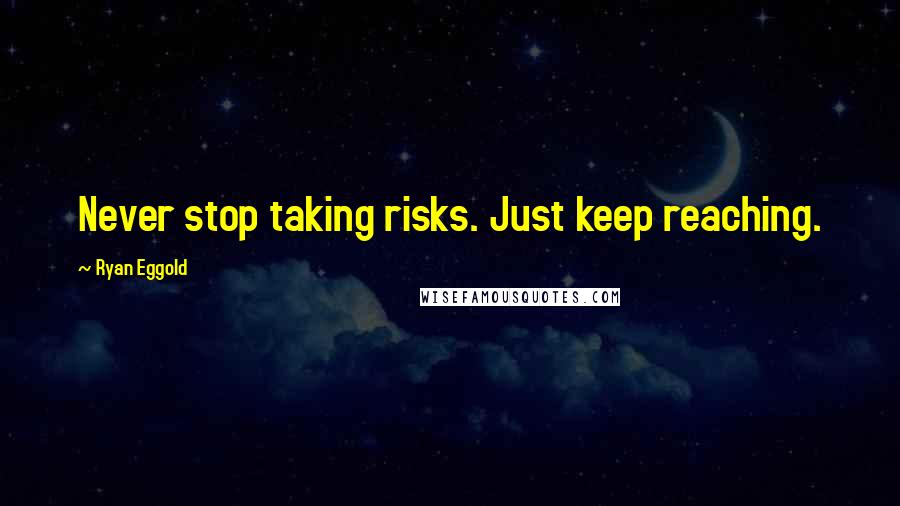 Ryan Eggold Quotes: Never stop taking risks. Just keep reaching.