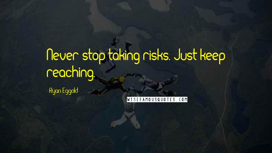 Ryan Eggold Quotes: Never stop taking risks. Just keep reaching.