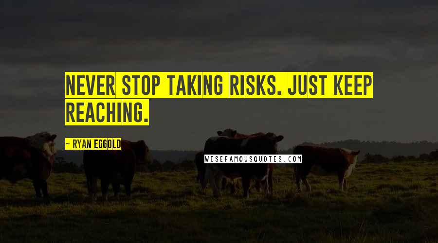 Ryan Eggold Quotes: Never stop taking risks. Just keep reaching.