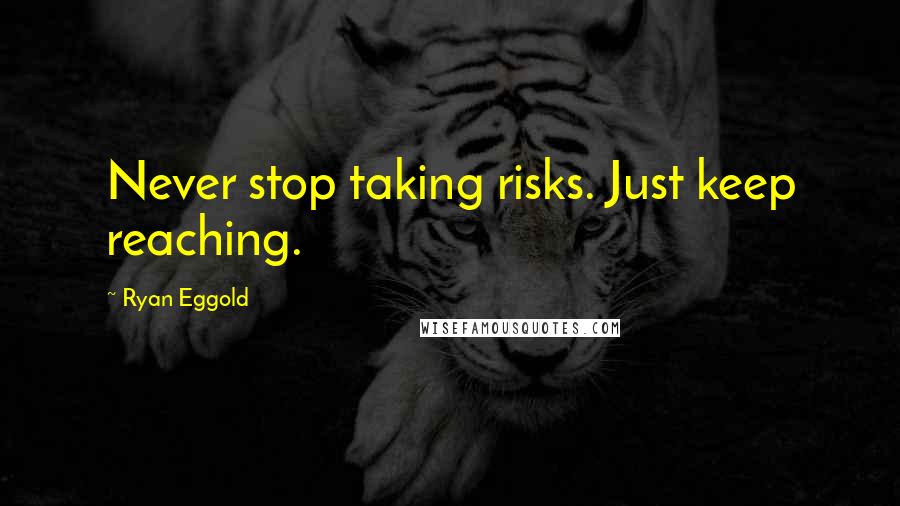 Ryan Eggold Quotes: Never stop taking risks. Just keep reaching.