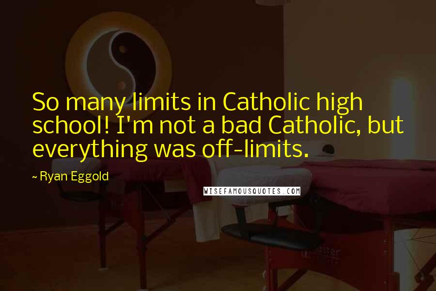 Ryan Eggold Quotes: So many limits in Catholic high school! I'm not a bad Catholic, but everything was off-limits.