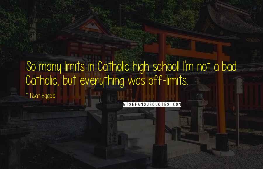 Ryan Eggold Quotes: So many limits in Catholic high school! I'm not a bad Catholic, but everything was off-limits.