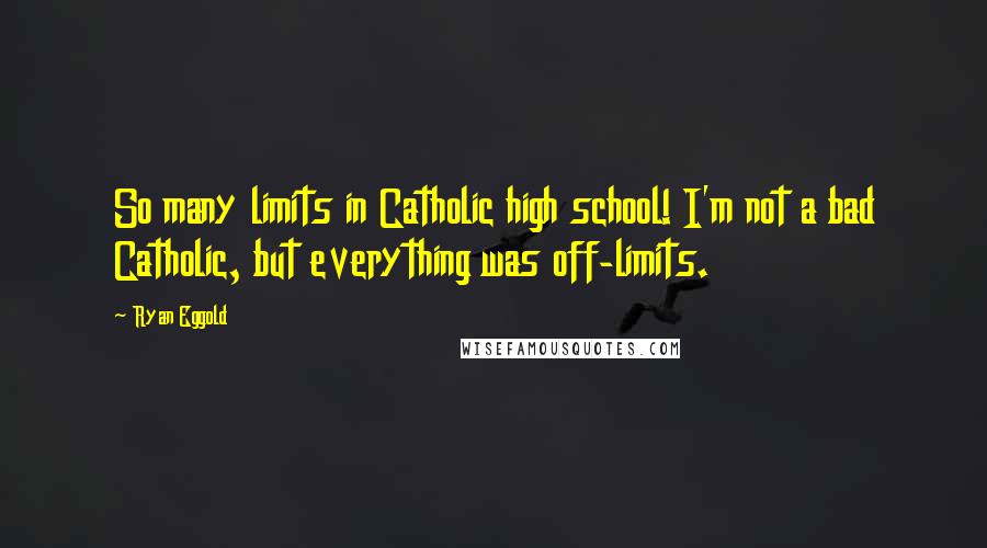 Ryan Eggold Quotes: So many limits in Catholic high school! I'm not a bad Catholic, but everything was off-limits.
