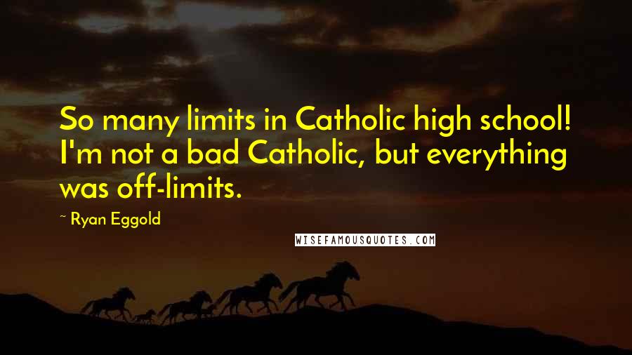 Ryan Eggold Quotes: So many limits in Catholic high school! I'm not a bad Catholic, but everything was off-limits.