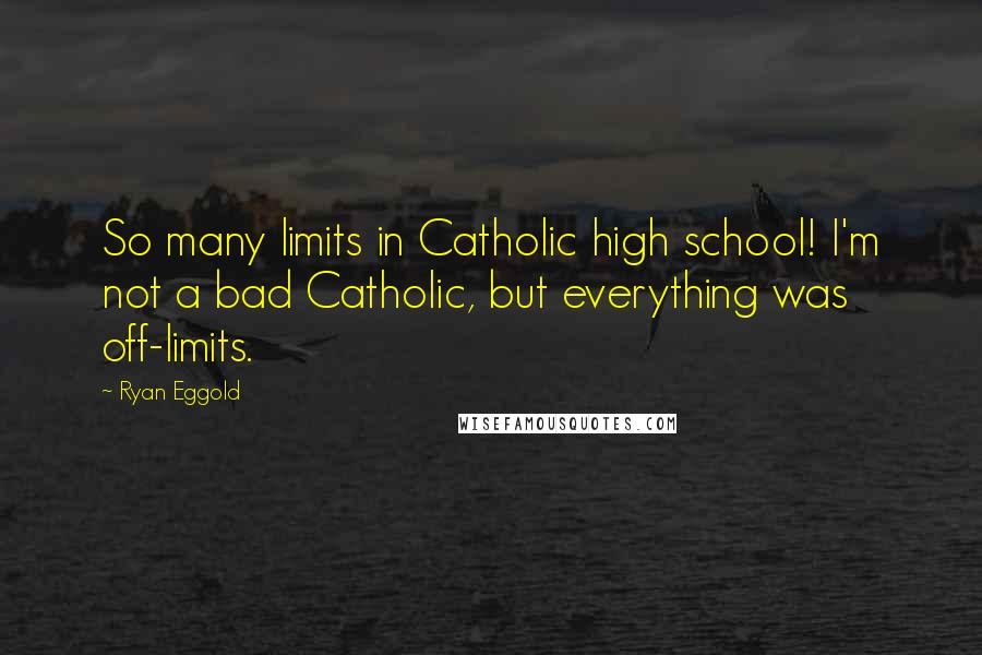 Ryan Eggold Quotes: So many limits in Catholic high school! I'm not a bad Catholic, but everything was off-limits.